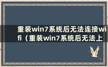 重装win7系统后无法连接wifi（重装win7系统后无法上网 怎么办）